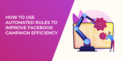 How to Use Automated Rules to Improve Facebook Campaign Efficiency