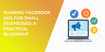 Running Facebook Ads for Small Businesses: A Practical Blueprint