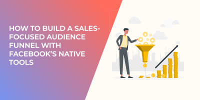 How to Build a Sales-Focused Audience Funnel with Facebook’s Native Tools