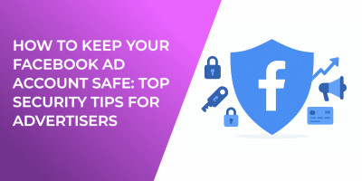 How to Keep Your Facebook Ad Account Safe: Top Security Tips for Advertisers