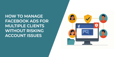How to Manage Facebook Ads for Multiple Clients Without Risking Account Issues