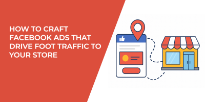 How to Craft Facebook Ads That Drive Foot Traffic to Your Store