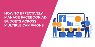 How to Effectively Manage Facebook Ad Budgets Across Multiple Campaigns