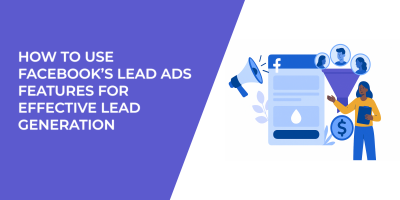How to Use Facebook’s Lead Ads Features for Effective Lead Generation
