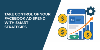 Take Control of Your Facebook Ad Spend With Smart Strategies