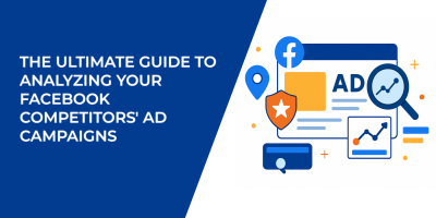 The Ultimate Guide to Analyzing Your Facebook Competitors' Ad Campaigns