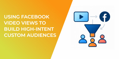 Using Facebook Video Views to Build High-Intent Custom Audiences
