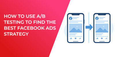 How to Use A/B Testing to Find the Best Facebook Ads Strategy