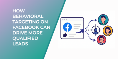 How Behavioral Targeting on Facebook Can Drive More Qualified Leads