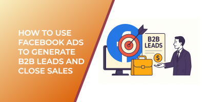 How to Use Facebook Ads to Generate B2B Leads and Close Sales