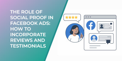 The Role of Social Proof in Facebook Ads: How to Incorporate Reviews and Testimonials