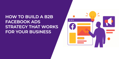 How to Build a B2B Facebook Ads Strategy That Works for Your Business