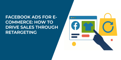 Facebook Ads for E-Commerce: How to Drive Sales Through Retargeting