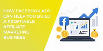How Facebook Ads Can Help You Build a Profitable Affiliate Marketing Business