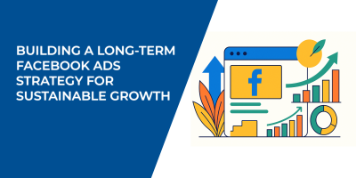 Building a Long-Term Facebook Ads Strategy for Sustainable Growth