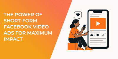 The Power of Short-Form Facebook Video Ads for Maximum Impact