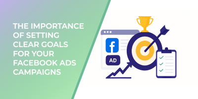 The Importance of Setting Clear Goals for Your Facebook Ads Campaigns