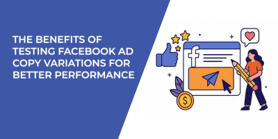 The Benefits of Testing Facebook Ad Copy Variations for Better Performance