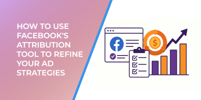How to Use Facebook's Attribution Tool to Refine Your Ad Strategies