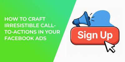 How to Craft Irresistible Call-to-Actions in Your Facebook Ads
