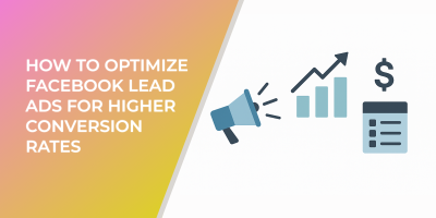 How to Optimize Facebook Lead Ads for Higher Conversion Rates