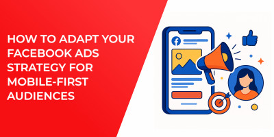 How to Adapt Your Facebook Ads Strategy for Mobile-First Audiences
