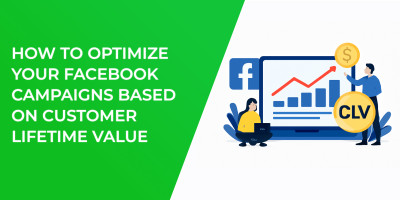 How to Optimize Your Facebook Campaigns Based on Customer Lifetime Value