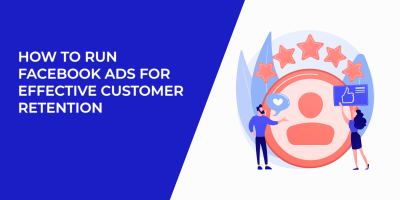 How to Run Facebook Ads for Effective Customer Retention