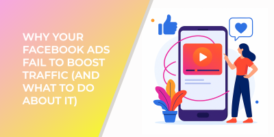 Why Your Facebook Ads Fail To Boost Traffic (And What To Do About It)