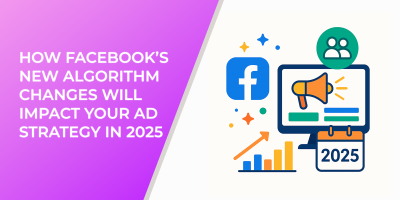 How Facebook’s New Algorithm Changes Will Impact Your Ad Strategy in 2025