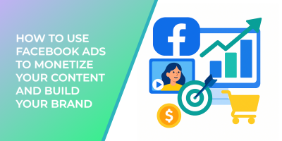 How to Use Facebook Ads to Monetize Your Content and Build Your Brand