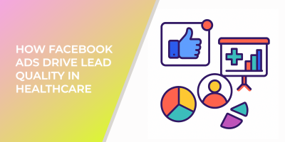 How Facebook Ads Drive Lead Quality In Healthcare