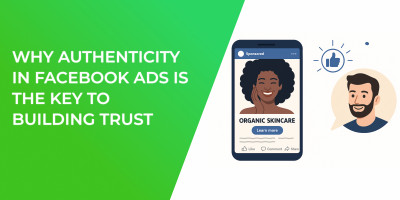 Why Authenticity in Facebook Ads is the Key to Building Trust