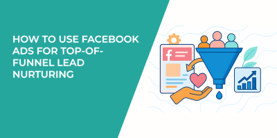 How to Use Facebook Ads for Top-of-Funnel Lead Nurturing