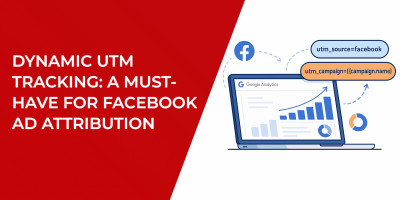 Dynamic UTM Tracking: A Must-Have for Facebook Ad Attribution