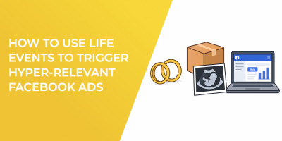 How to Use Life Events to Trigger Hyper-Relevant Facebook Ads