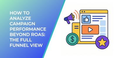 How to Analyze Campaign Performance Beyond ROAS: The Full Funnel View