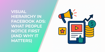 Visual Hierarchy in Facebook Ads: What People Notice First (and Why It Matters)