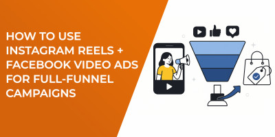 How to Use Instagram Reels + Facebook Video Ads for Full-Funnel Campaigns