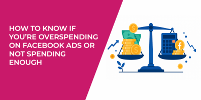 How to Know If You’re Overspending on Facebook Ads or Not Spending Enough