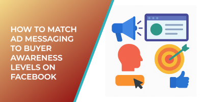 How to Match Ad Messaging to Buyer Awareness Levels on Facebook