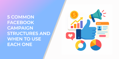 5 Common Facebook Campaign Structures And When to Use Each One