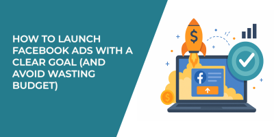How to Launch Facebook Ads with a Clear Goal (and Avoid Wasting Budget)