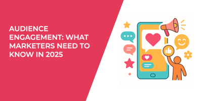 Audience Engagement: What Marketers Need To Know In 2025