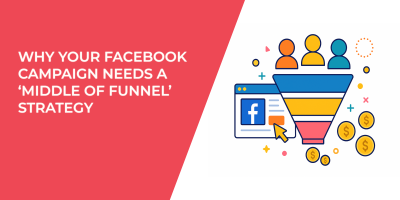 Why Your Facebook Campaign Needs a ‘Middle of Funnel’ Strategy