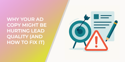 Why Your Ad Copy Might Be Hurting Lead Quality (And How to Fix It)