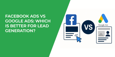 Facebook Ads vs Google Ads: Which Is Better for Lead Generation?