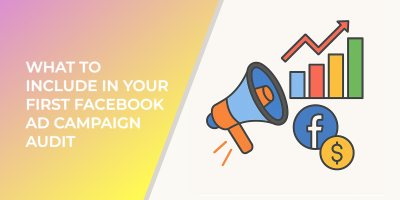 What to Include in Your First Facebook Ad Campaign Audit