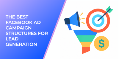 The Best Facebook Ad Campaign Structures for Lead Generation