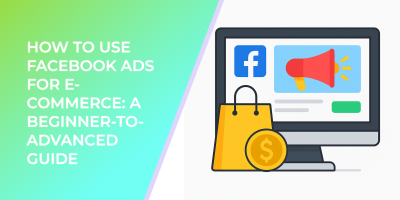 How to Use Facebook Ads for E-commerce: A Beginner-to-Advanced Guide